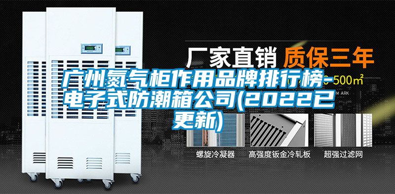 廣州氮氣櫃作用品牌排行榜-電子式防潮箱公司(2022已更新)