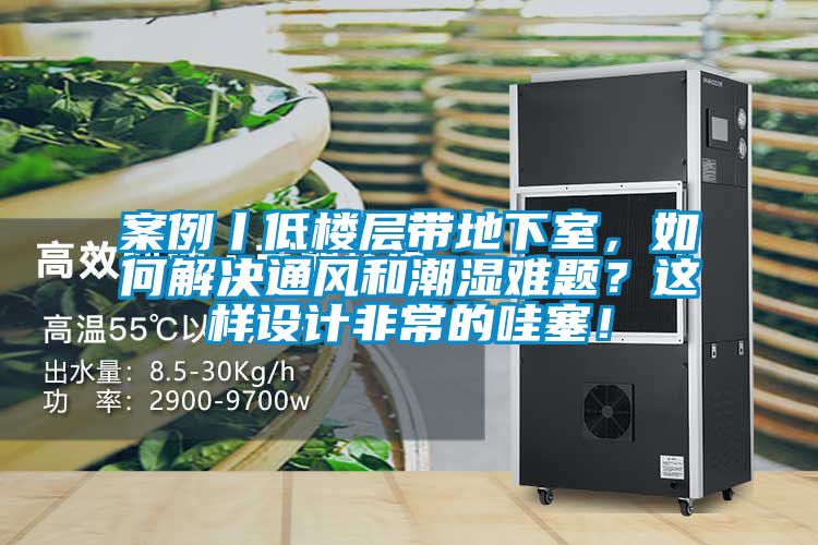 案例丨低樓層帶地下室，如何解決通風和潮濕難題？這樣設計非常的哇塞！
