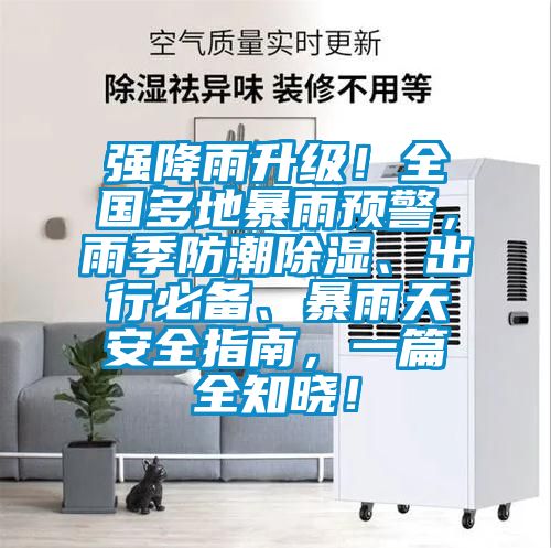 強降雨升級！全國多地暴雨預警，雨季防潮91看片网站视频、出行必備、暴雨天安全指南，一篇全知曉！
