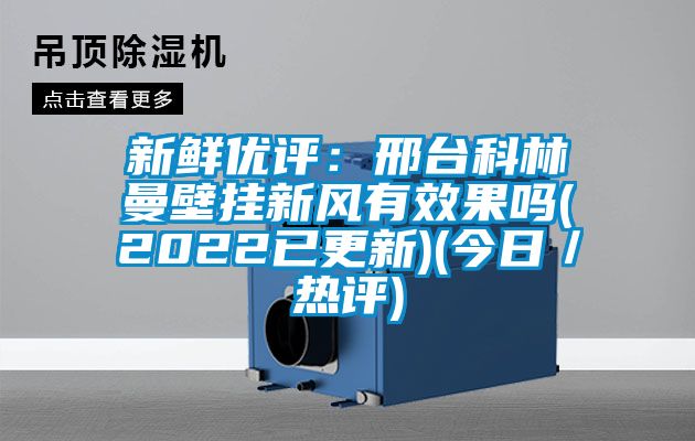 新鮮優評：邢台科林曼壁掛新風有效果嗎(2022已更新)(今日／熱評)