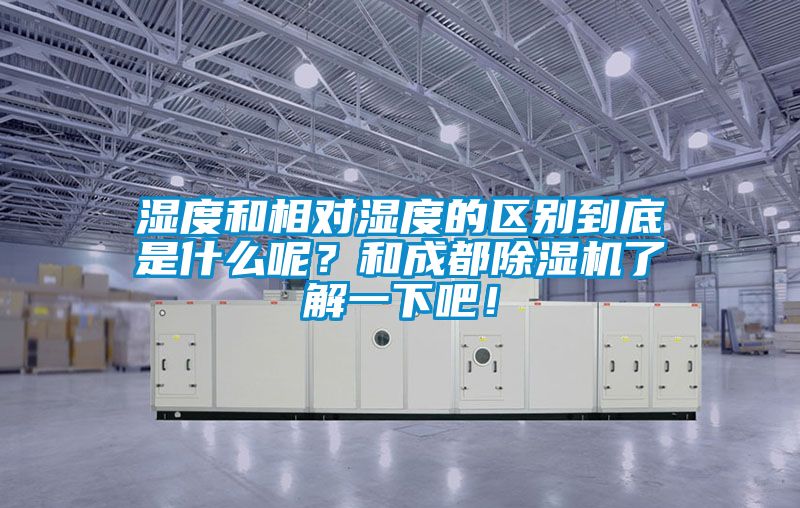 濕度和相對濕度的區別到底是什麽呢？和成都91看片网站视频機了解一下吧！
