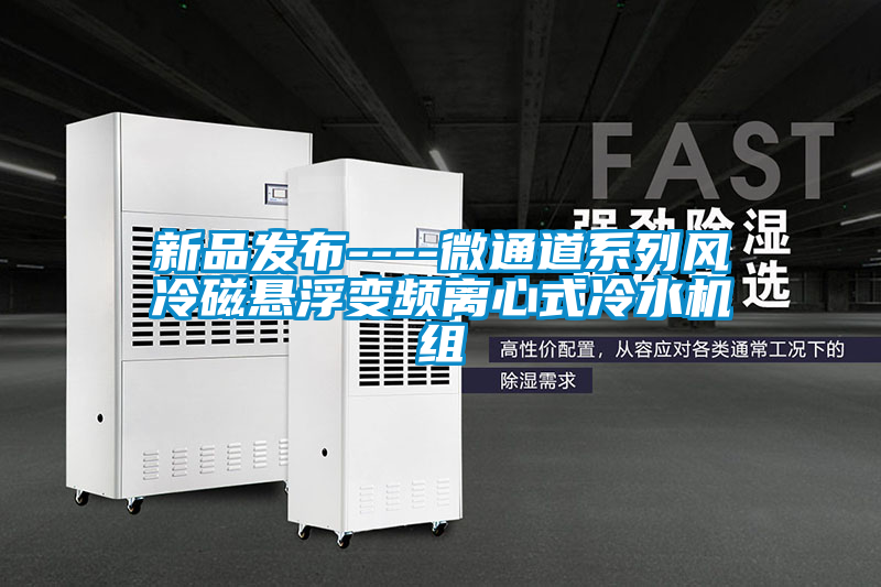 新品發布----微通道係列風冷磁懸浮變頻離心式冷水機組