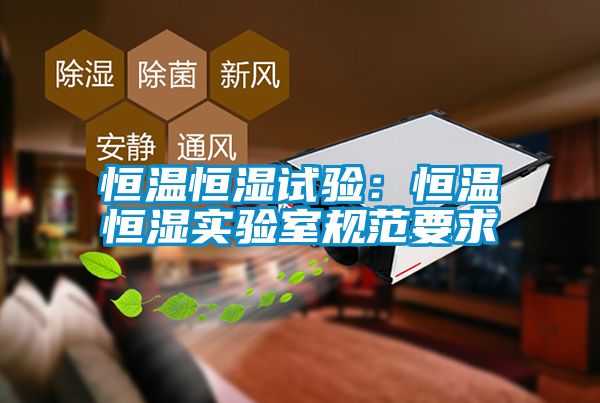 恒溫恒濕試驗：恒溫恒濕實驗室規範要求