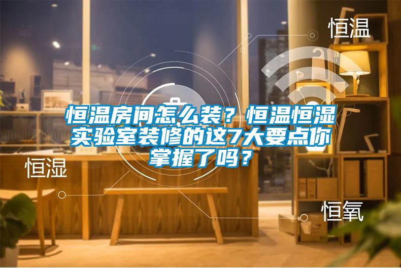 恒溫房間怎麽裝？恒溫恒濕實驗室裝修的這7大要點你掌握了嗎？