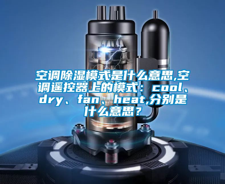 空調91看片网站视频模式是什麽意思,空調遙控器上的模式：cool、dry、fan、heat,分別是什麽意思？