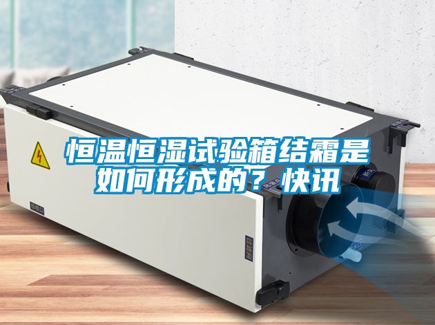 恒溫恒濕試驗箱結霜是如何形成的？快訊