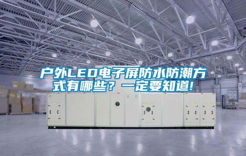 戶外LED電子屏防水防潮方式有哪些？一定要知道!