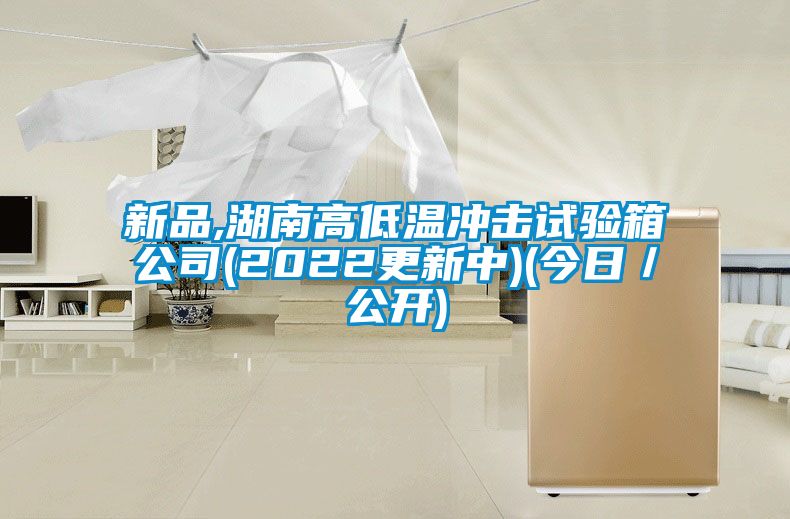 新品,湖南高低溫衝擊試驗箱公司(2022更新中)(今日／公開)