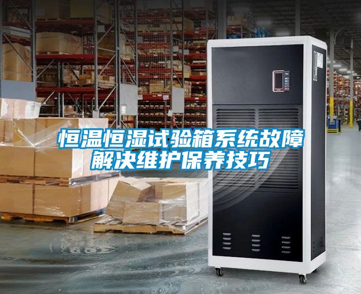 恒溫恒濕試驗箱係統故障解決維護保養技巧