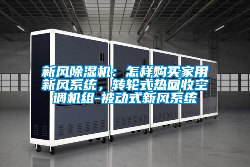 新風91看片网站视频機：怎樣購買家用新風係統，轉輪式熱回收空調機組-被動式新風係統
