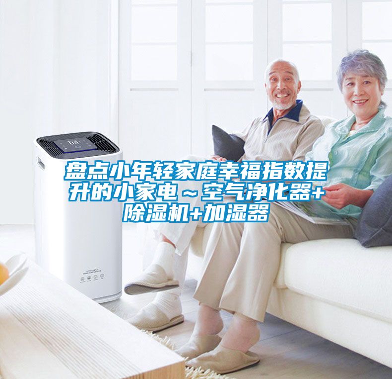 盤點小年輕家庭幸福指數提升的小家電～空氣淨化器+91看片网站视频機+加濕器