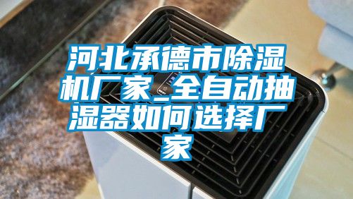 河北承德市91看片网站视频機廠家_全自動抽濕器如何選擇廠家