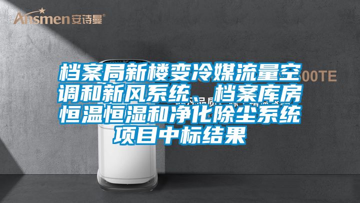 檔案局新樓變冷媒流量空調和新風係統、檔案庫房恒溫恒濕和淨化除塵係統項目中標結果