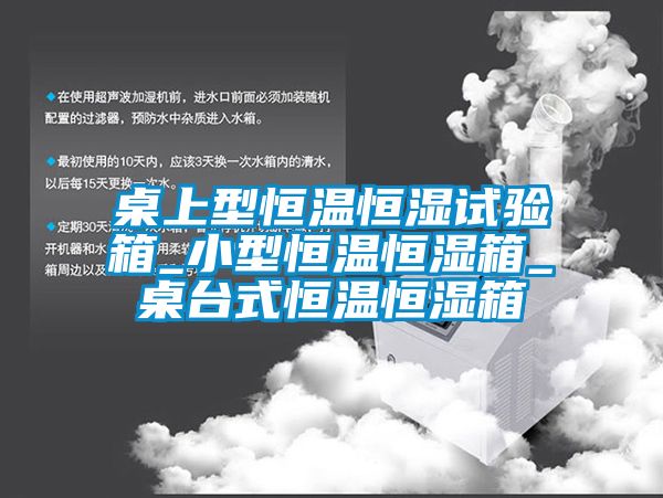 桌上型恒溫恒濕試驗箱_小型恒溫恒濕箱_桌台式恒溫恒濕箱