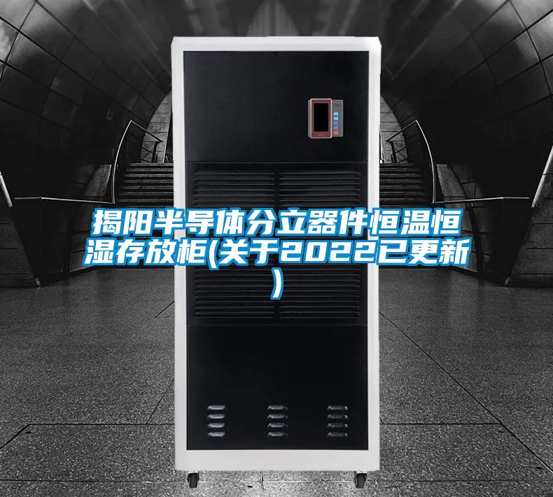 揭陽半導體分立器件恒溫恒濕存放櫃(關於2022已更新)
