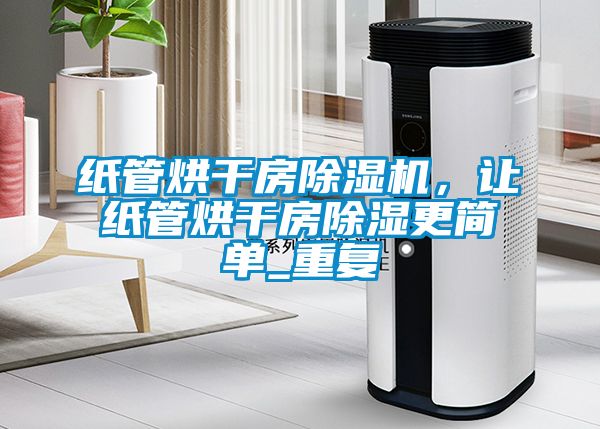 紙管烘幹房91看片网站视频機，讓紙管烘幹房91看片网站视频更簡單_重複