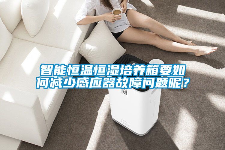 智能恒溫恒濕培養箱要如何減少感應器故障問題呢？