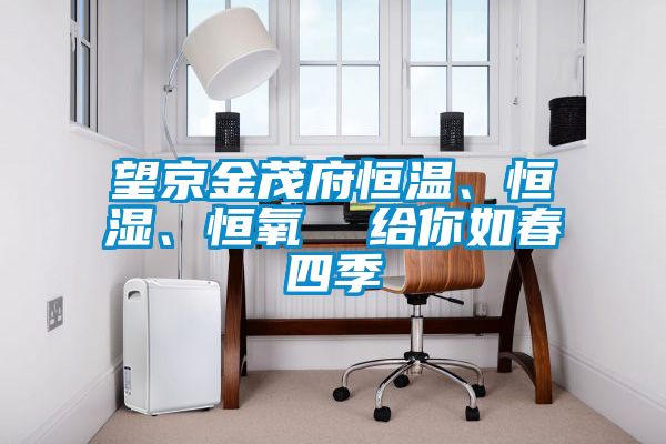 望京金茂府恒溫、恒濕、恒氧  給你如春四季