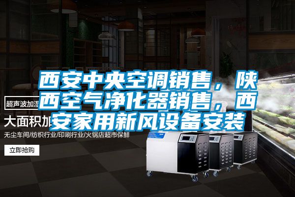 西安中央空調銷售，陝西空氣淨化器銷售，西安家用新風設備安裝
