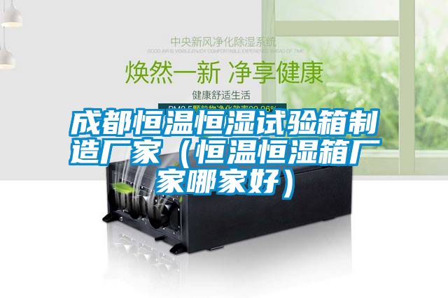 成都恒溫恒濕試驗箱製造廠家（恒溫恒濕箱廠家哪家好）