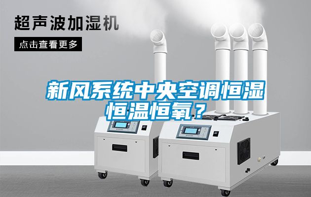 新風係統中央空調恒濕恒溫恒氧？