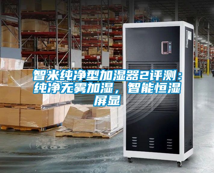 智米純淨型加濕器2評測：純淨無霧加濕，智能恒濕屏顯
