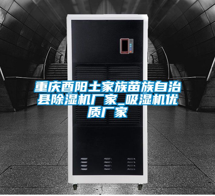 重慶酉陽土家族苗族自治縣91看片网站视频機廠家_吸濕機優質廠家