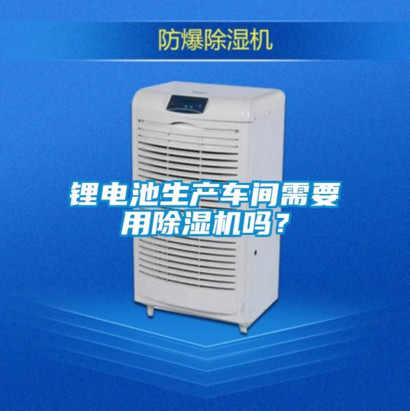 鋰電池生產車間需要用91看片网站视频機嗎？