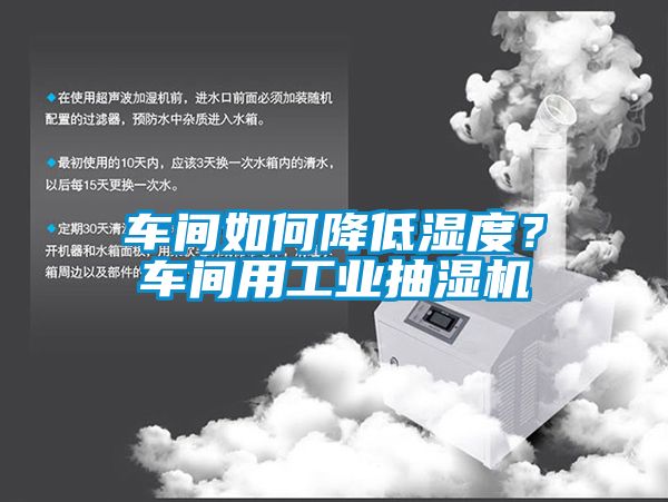 車間如何降低濕度？車間用工業抽濕機