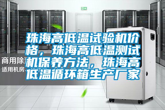 珠海高低溫試驗機價格，珠海高低溫測試機保養方法，珠海高低溫循環箱生產廠家