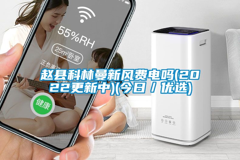 趙縣科林曼新風費電嗎(2022更新中)(今日／優選)