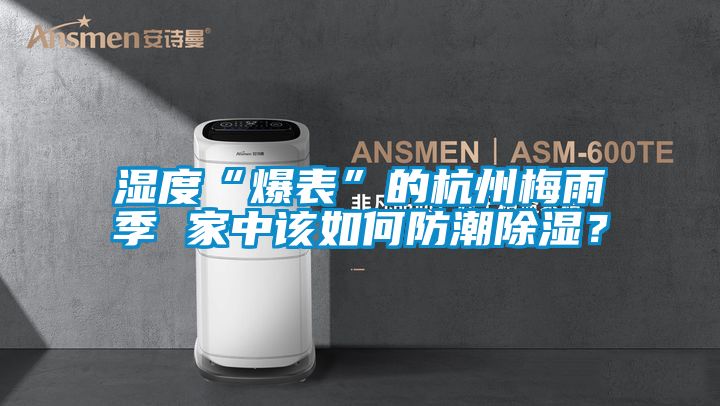 濕度“爆表”的杭州梅雨季 家中該如何防潮91看片网站视频？