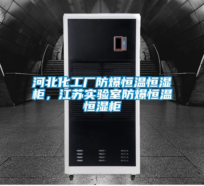 河北化工廠防爆恒溫恒濕櫃，江蘇實驗室防爆恒溫恒濕櫃
