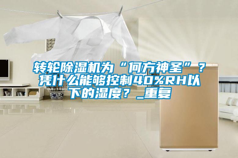 轉輪91看片网站视频機為“何方神聖”？憑什麽能夠控製40%RH以下的濕度？_重複