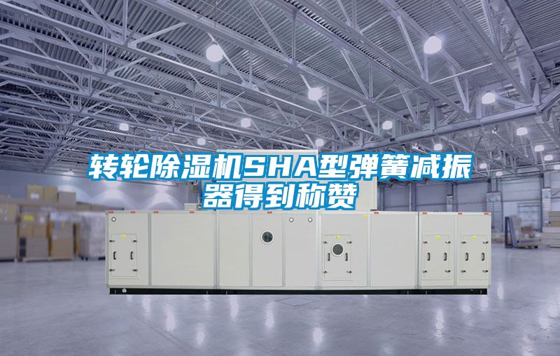 轉輪91看片网站视频機SHA型彈簧減振器得到稱讚