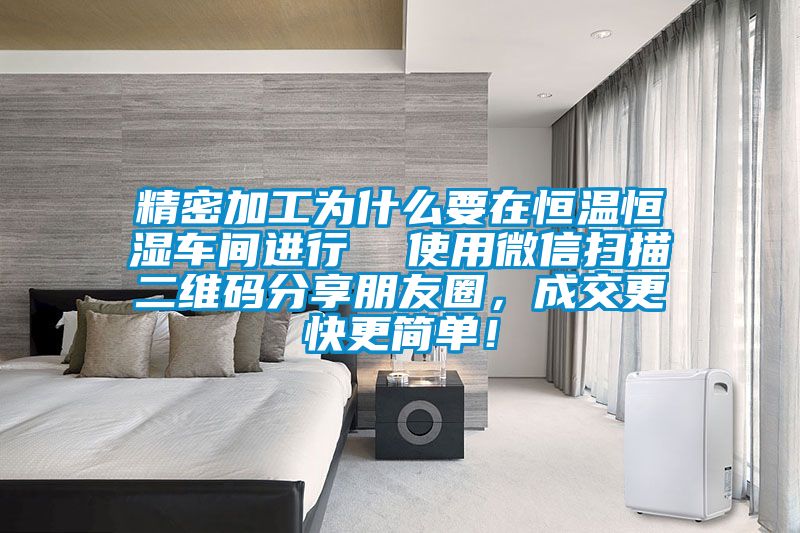 精密加工為什麽要在恒溫恒濕車間進行  使用微信掃描二維碼分享朋友圈，成交更快更簡單！