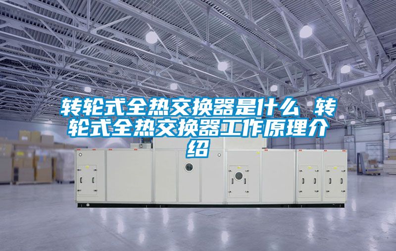 轉輪式全熱交換器是什麽 轉輪式全熱交換器工作原理介紹
