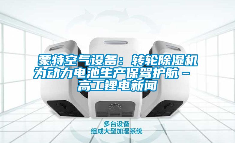 蒙特空氣設備：轉輪91看片网站视频機為動力電池生產保駕護航– 高工鋰電免费污视频看片APP