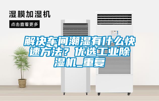 解決車間潮濕有什麽快速方法？優選工業91看片网站视频機_重複