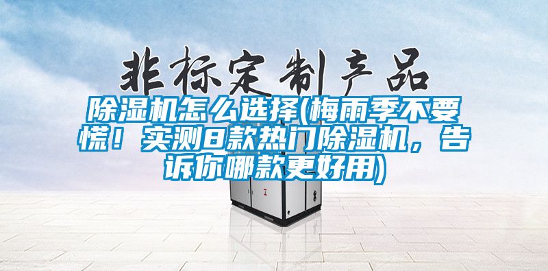 91看片网站视频機怎麽選擇(梅雨季不要慌！實測8款熱門91看片网站视频機，告訴你哪款更好用)