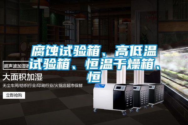 腐蝕試驗箱、高低溫試驗箱、恒溫幹燥箱、恒