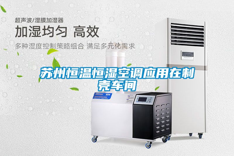 蘇州恒溫恒濕空調應用在製殼車間