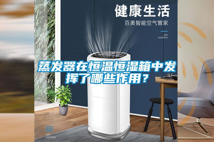 蒸發器在恒溫恒濕箱中發揮了哪些作用？