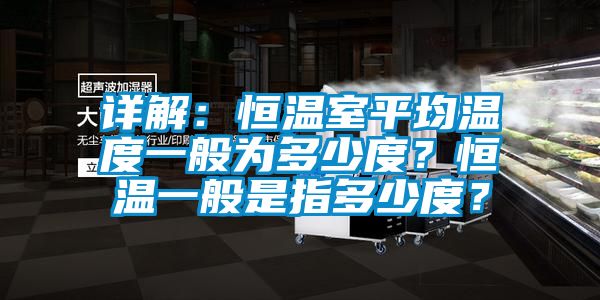 詳解：恒溫室平均溫度一般為多少度？恒溫一般是指多少度？