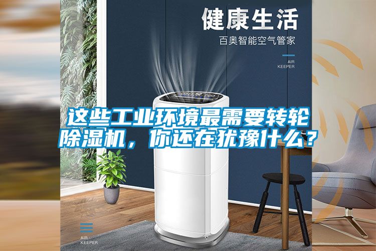 這些工業環境最需要轉輪91看片网站视频機，你還在猶豫什麽？
