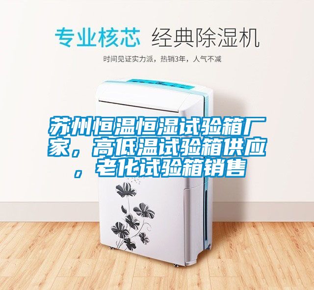 蘇州恒溫恒濕試驗箱廠家，高低溫試驗箱供應，老化試驗箱銷售