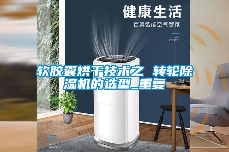 軟膠囊烘幹技術之 轉輪91看片网站视频機的選型_重複