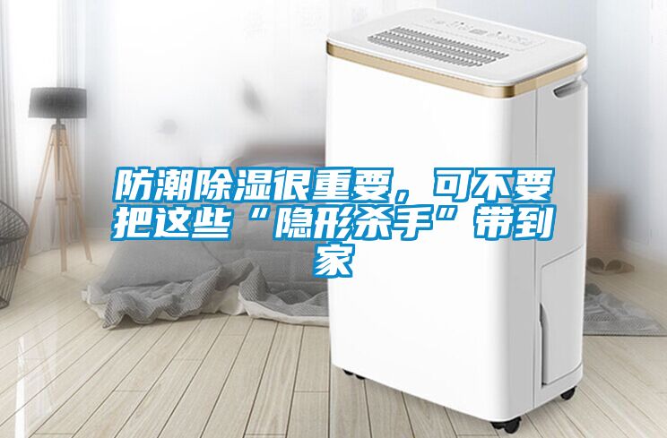 防潮91看片网站视频很重要，可不要把這些“隱形殺手”帶到家