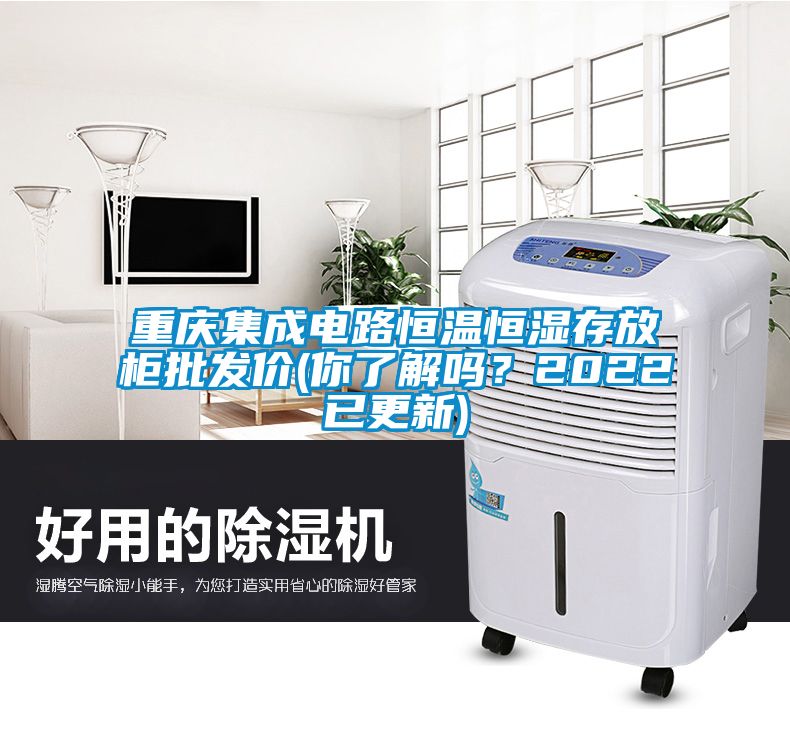 重慶集成電路恒溫恒濕存放櫃批發價(你了解嗎？2022已更新)