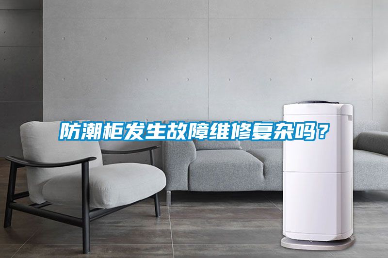 防潮櫃發生故障維修複雜嗎？